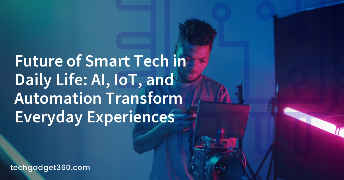 Future of Smart Tech in Daily Life: AI, IoT, and Automation Transform ...