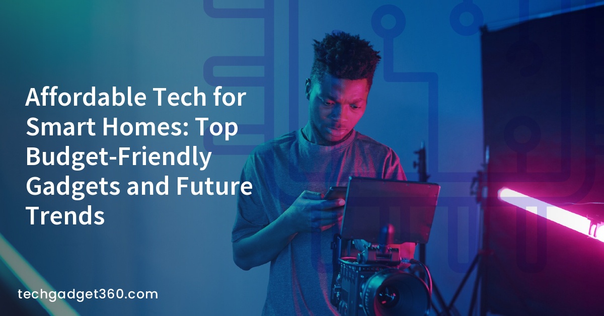 Affordable Tech for Smart Homes: Top Budget-Friendly Gadgets and Future Trends