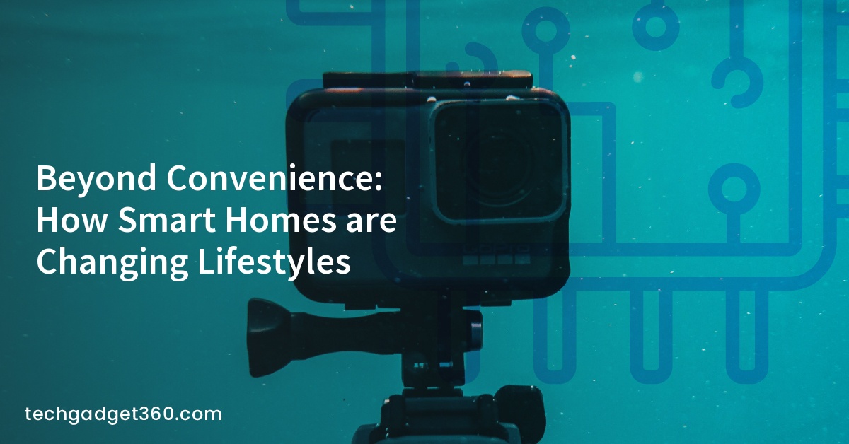 Beyond Convenience: How Smart Homes are Changing Lifestyles