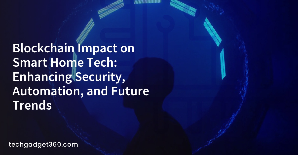 Blockchain Impact on Smart Home Tech: Enhancing Security, Automation, and Future Trends