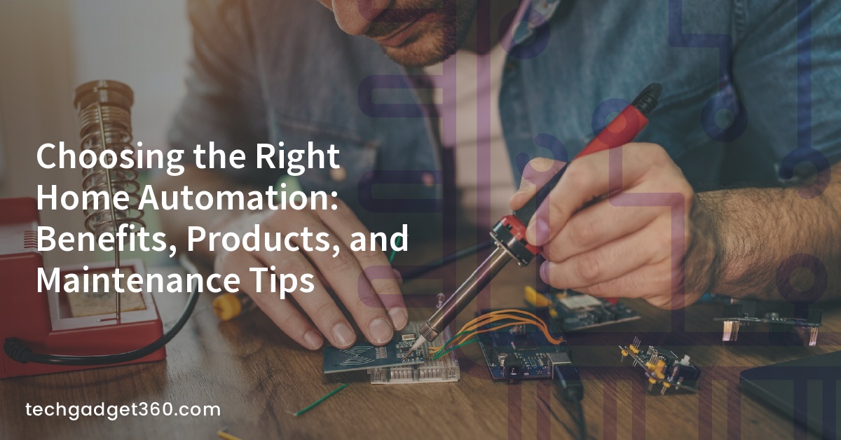 Choosing the Right Home Automation: Benefits, Products, and Maintenance Tips