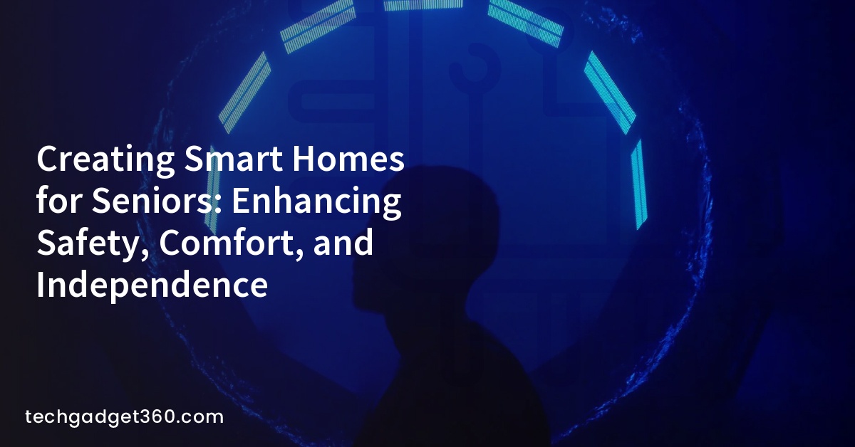 Creating Smart Homes for Seniors: Enhancing Safety, Comfort, and Independence