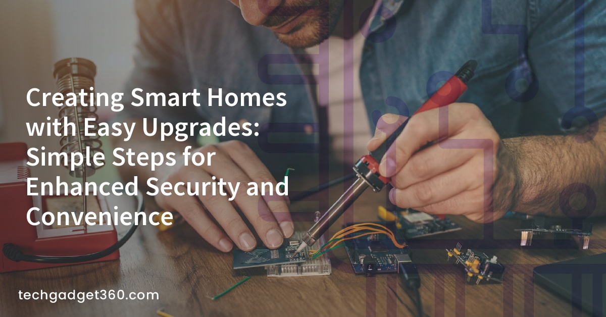Creating Smart Homes with Easy Upgrades: Simple Steps for Enhanced Security and Convenience