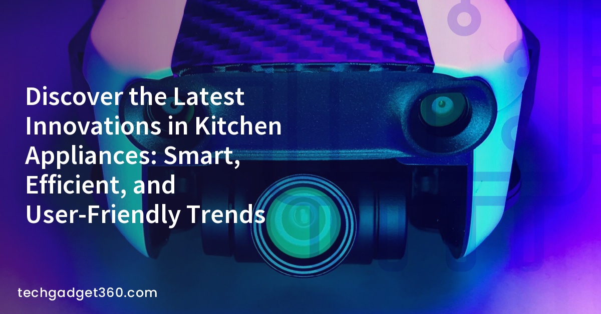 Discover the Latest Innovations in Kitchen Appliances: Smart, Efficient, and User-Friendly Trends