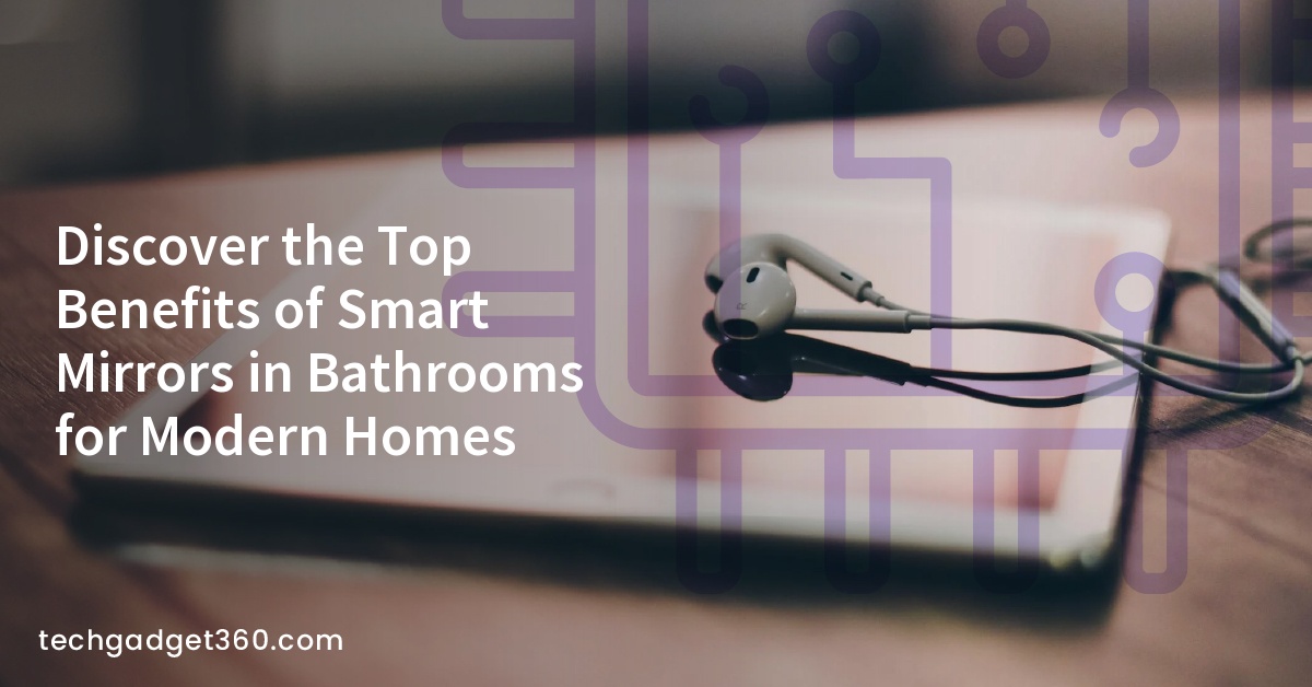 Discover the Top Benefits of Smart Mirrors in Bathrooms for Modern Homes