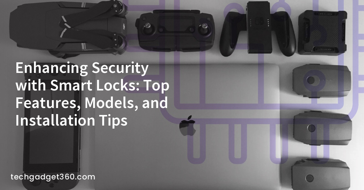 Enhancing Security with Smart Locks: Top Features, Models, and Installation Tips