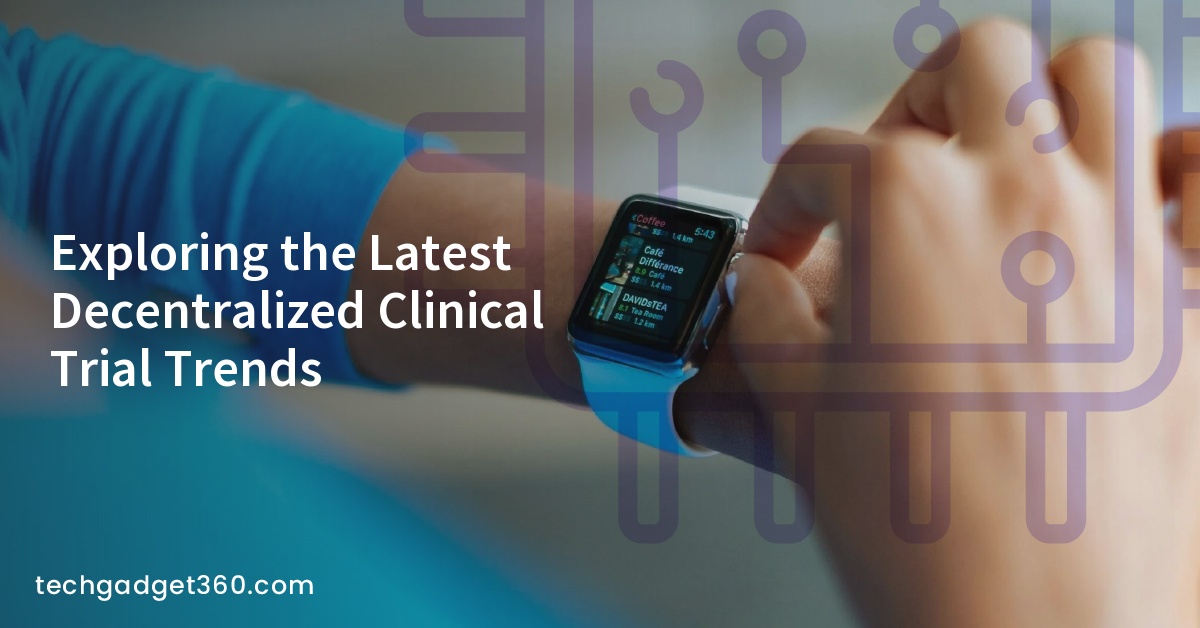 Exploring the Latest Decentralized Clinical Trial Trends