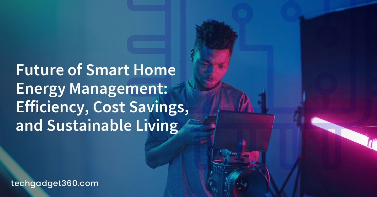 Future of Smart Home Energy Management: Efficiency, Cost Savings, and Sustainable Living