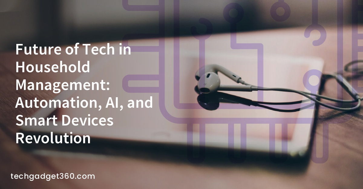 Future of Tech in Household Management: Automation, AI, and Smart Devices Revolution