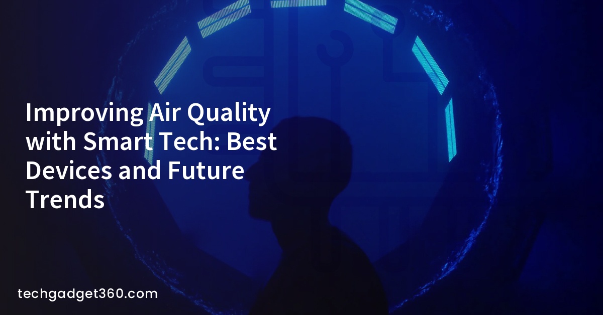 Improving Air Quality with Smart Tech: Best Devices and Future Trends