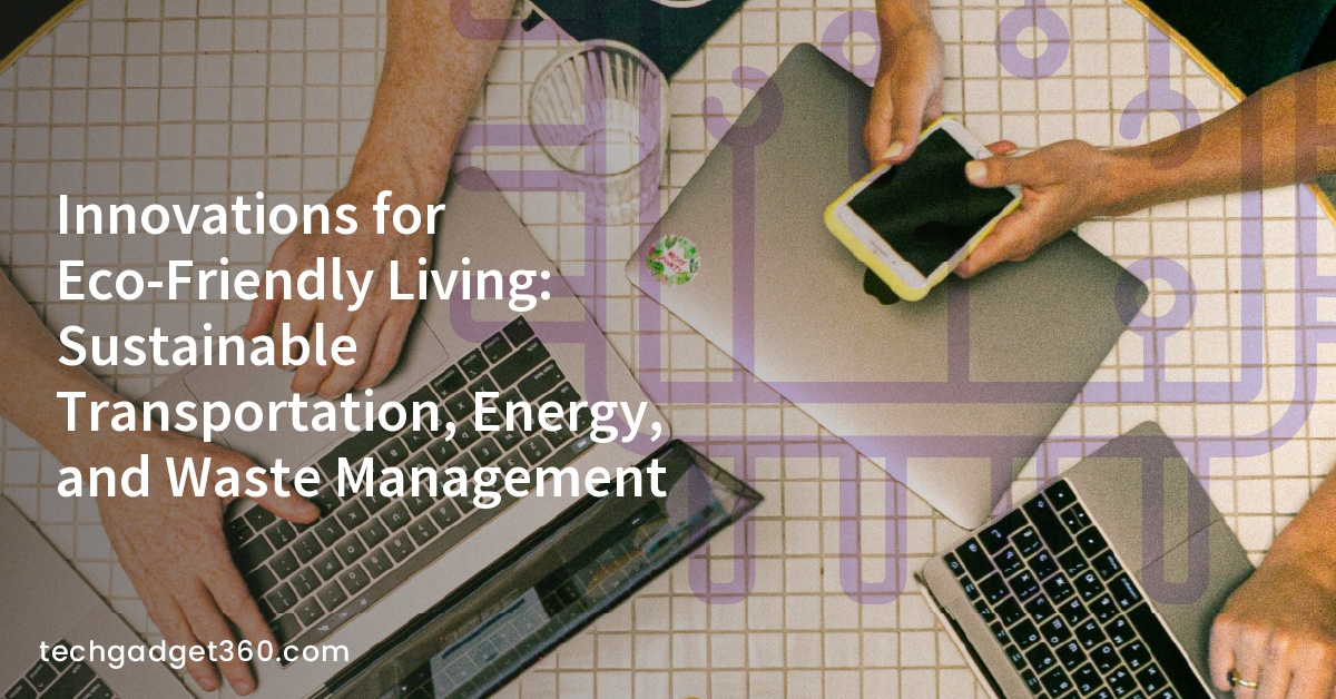 Innovations for Eco-Friendly Living: Sustainable Transportation, Energy, and Waste Management