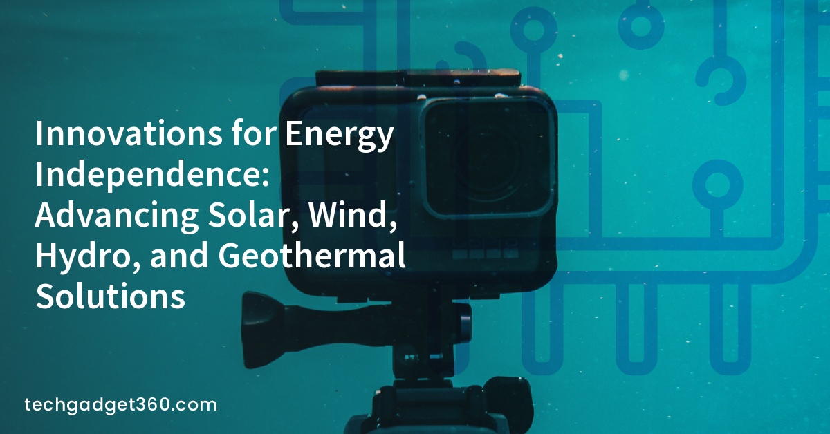 Innovations for Energy Independence: Advancing Solar, Wind, Hydro, and Geothermal Solutions