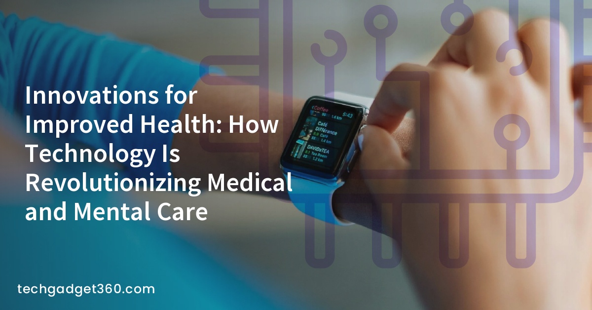 Innovations for Improved Health: How Technology Is Revolutionizing Medical and Mental Care