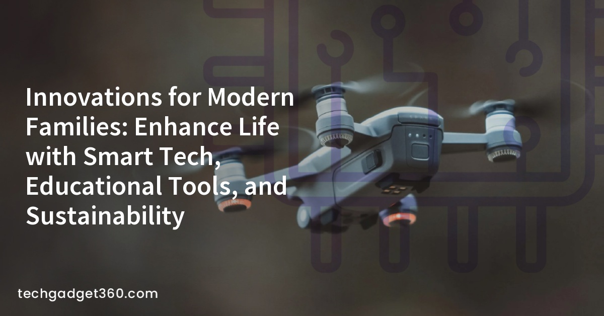 Innovations for Modern Families: Enhance Life with Smart Tech, Educational Tools, and Sustainability