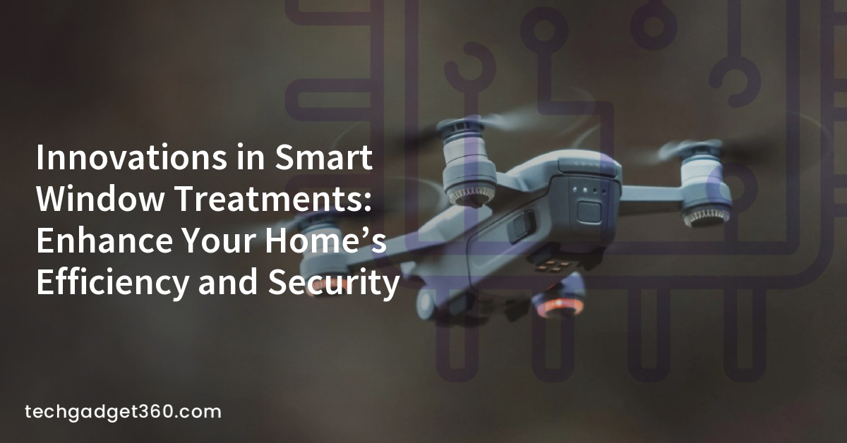 Innovations in Smart Window Treatments: Enhance Your Home’s Efficiency and Security