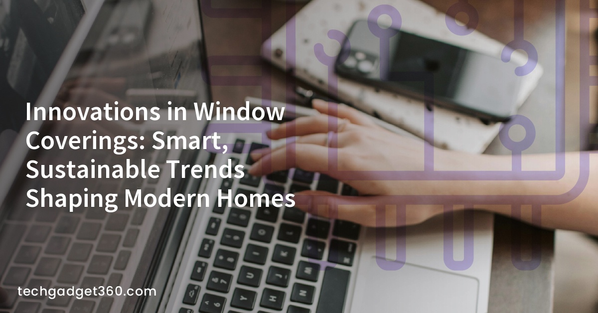Innovations in Window Coverings: Smart, Sustainable Trends Shaping Modern Homes