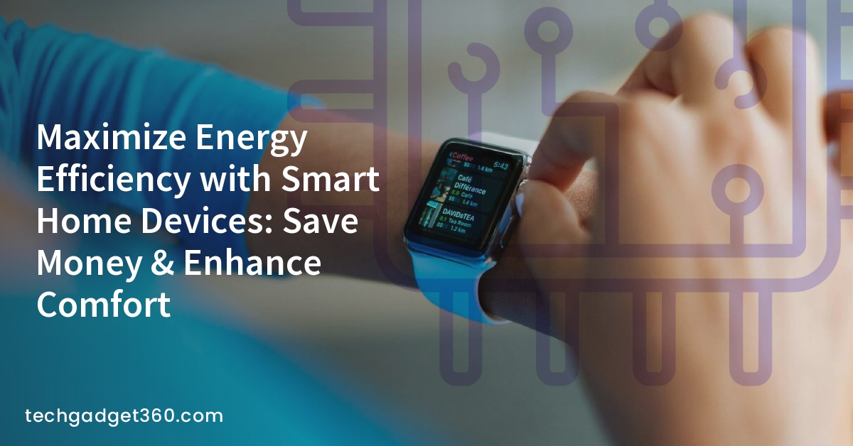 Maximize Energy Efficiency with Smart Home Devices: Save Money & Enhance Comfort