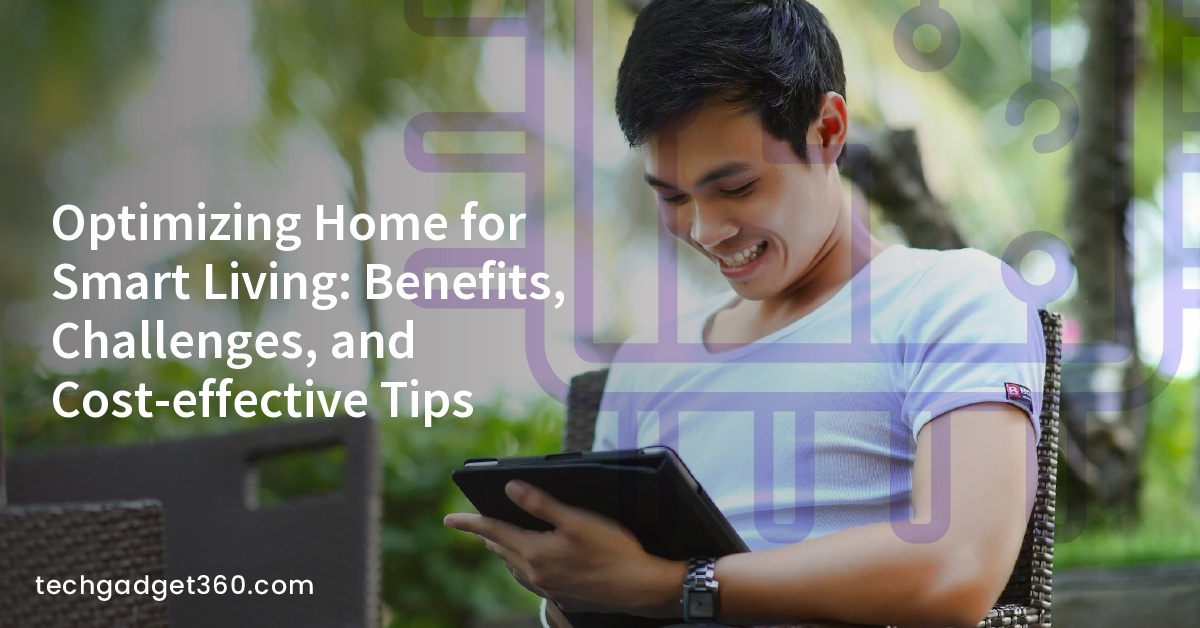 Optimizing Home for Smart Living: Benefits, Challenges, and Cost-effective Tips