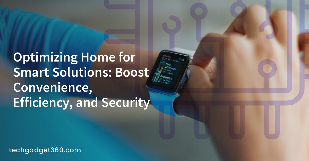 Optimizing Home for Smart Solutions: Boost Convenience, Efficiency, and Security
