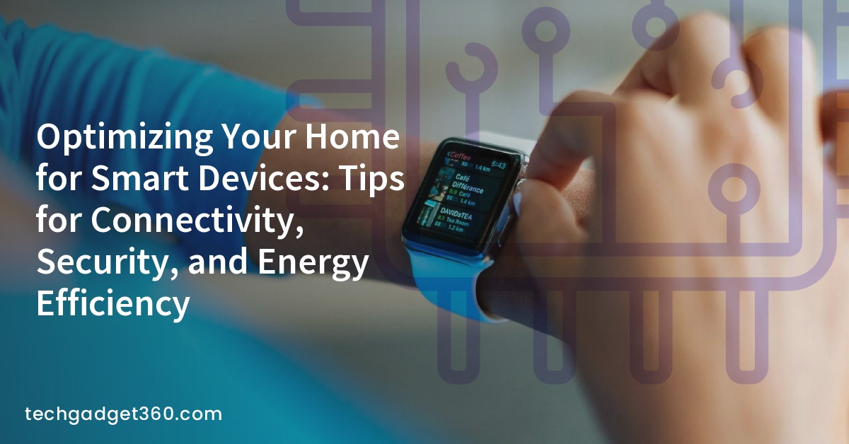Optimizing Your Home for Smart Devices: Tips for Connectivity, Security, and Energy Efficiency
