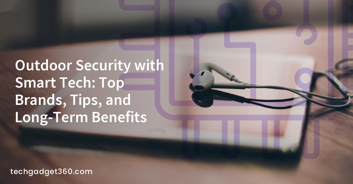 Outdoor Security with Smart Tech: Top Brands, Tips, and Long-Term Benefits