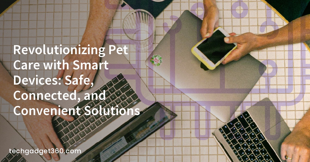 Revolutionizing Pet Care with Smart Devices: Safe, Connected, and Convenient Solutions