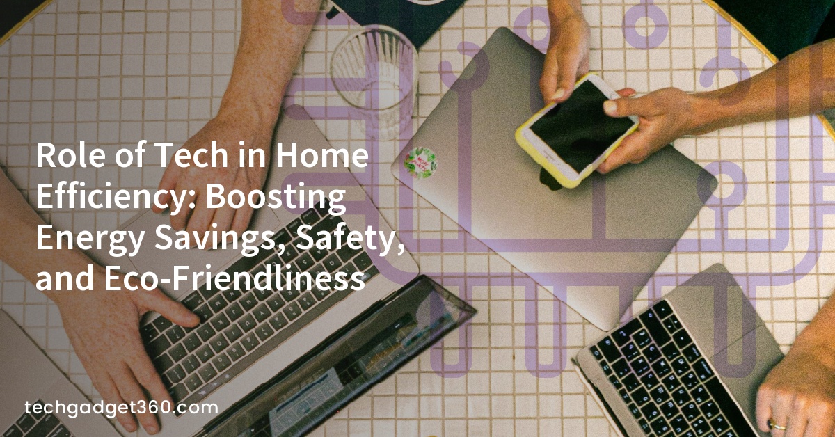 Role of Tech in Home Efficiency: Boosting Energy Savings, Safety, and Eco-Friendliness