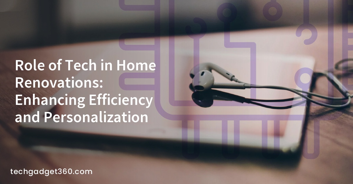 Role of Tech in Home Renovations: Enhancing Efficiency and Personalization