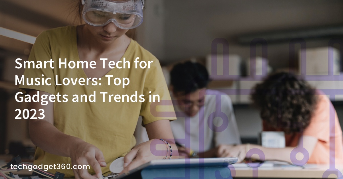 Smart Home Tech for Music Lovers: Top Gadgets and Trends in 2023