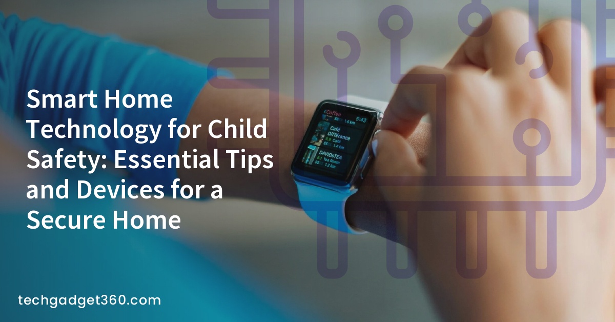 Smart Home Technology for Child Safety: Essential Tips and Devices for a Secure Home