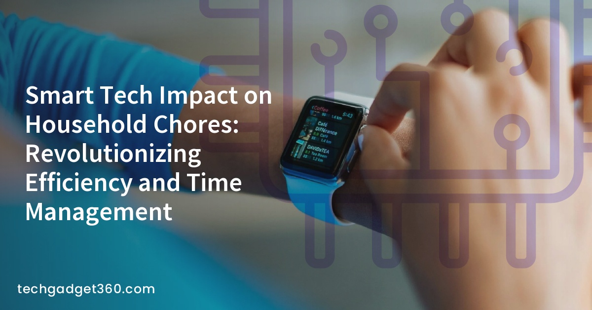 Smart Tech Impact on Household Chores: Revolutionizing Efficiency and Time Management