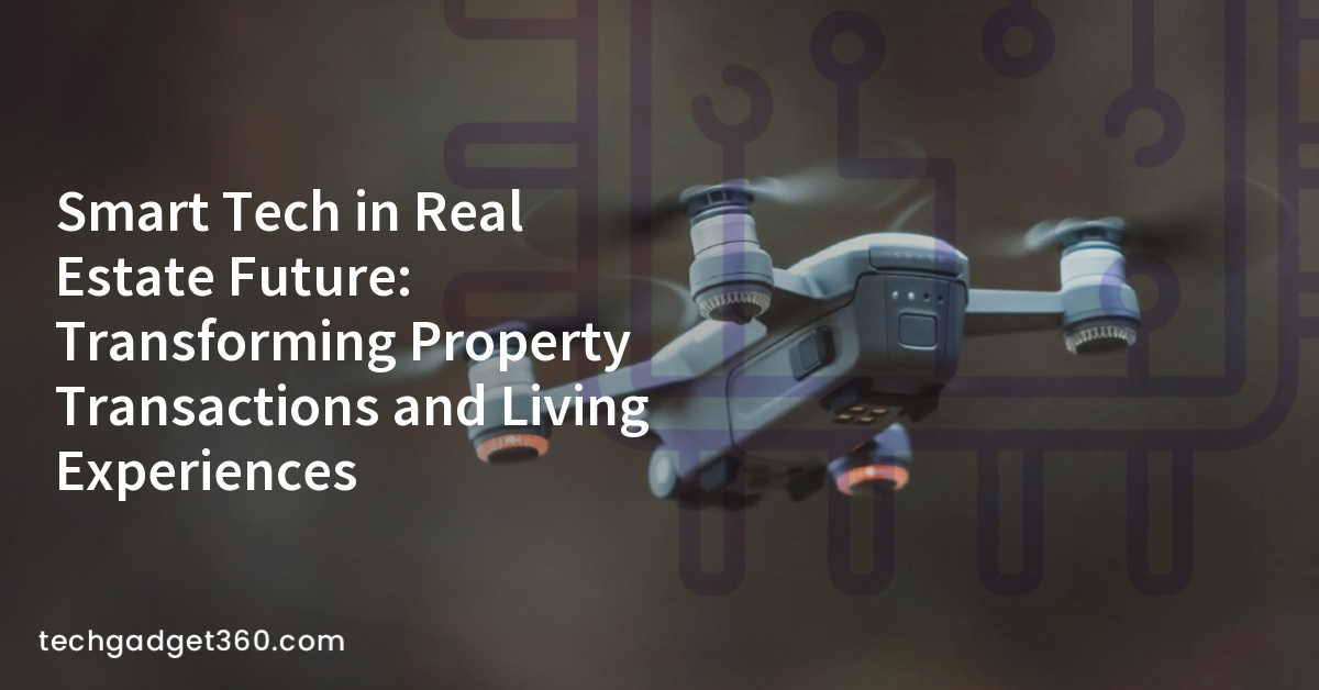 Smart Tech in Real Estate Future: Transforming Property Transactions and Living Experiences