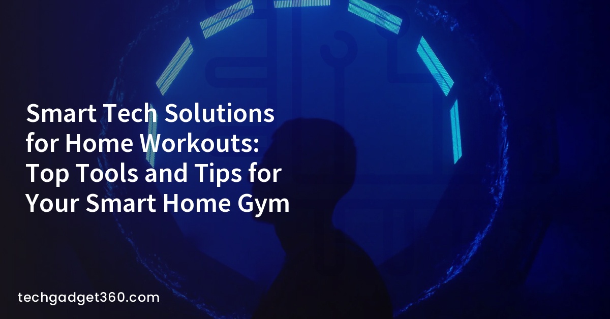 Smart Tech Solutions for Home Workouts: Top Tools and Tips for Your Smart Home Gym