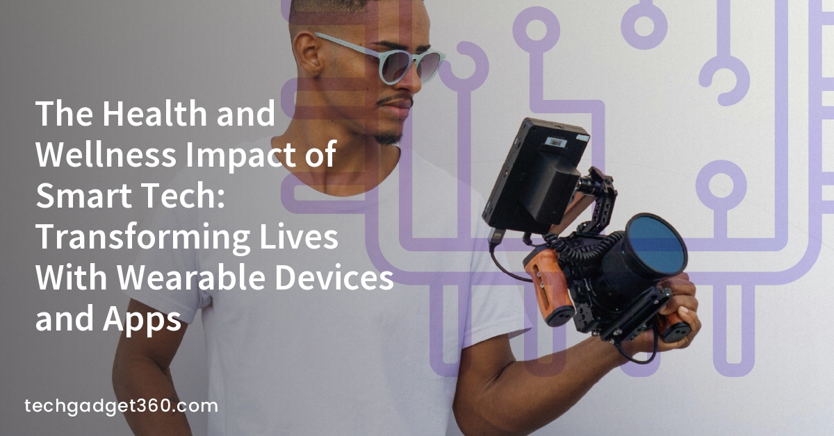 The Health and Wellness Impact of Smart Tech: Transforming Lives With Wearable Devices and Apps