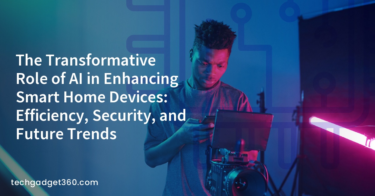 The Transformative Role of AI in Enhancing Smart Home Devices: Efficiency, Security, and Future Trends