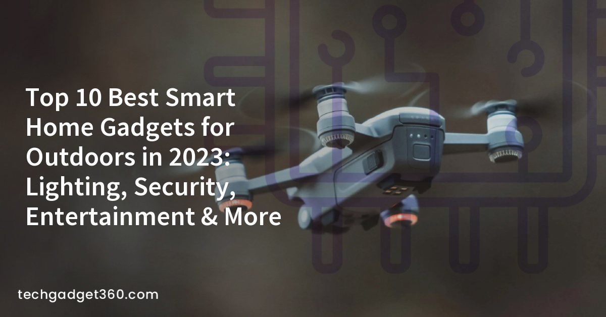 Top 10 Best Smart Home Gadgets for Outdoors in 2023: Lighting, Security, Entertainment & More