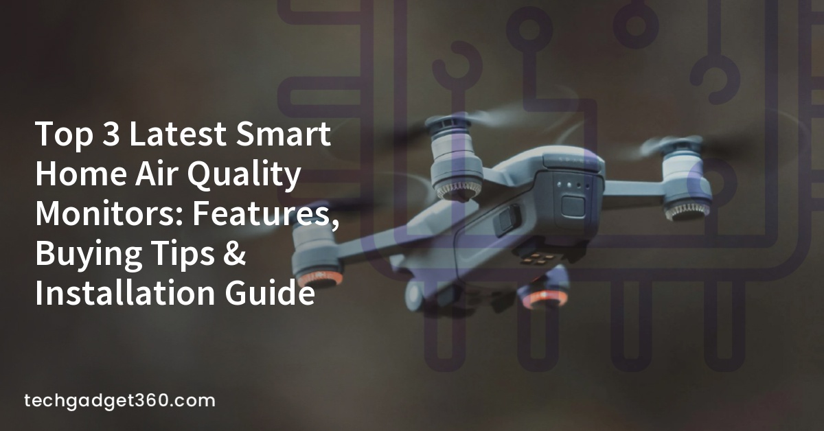 Top 3 Latest Smart Home Air Quality Monitors: Features, Buying Tips & Installation Guide