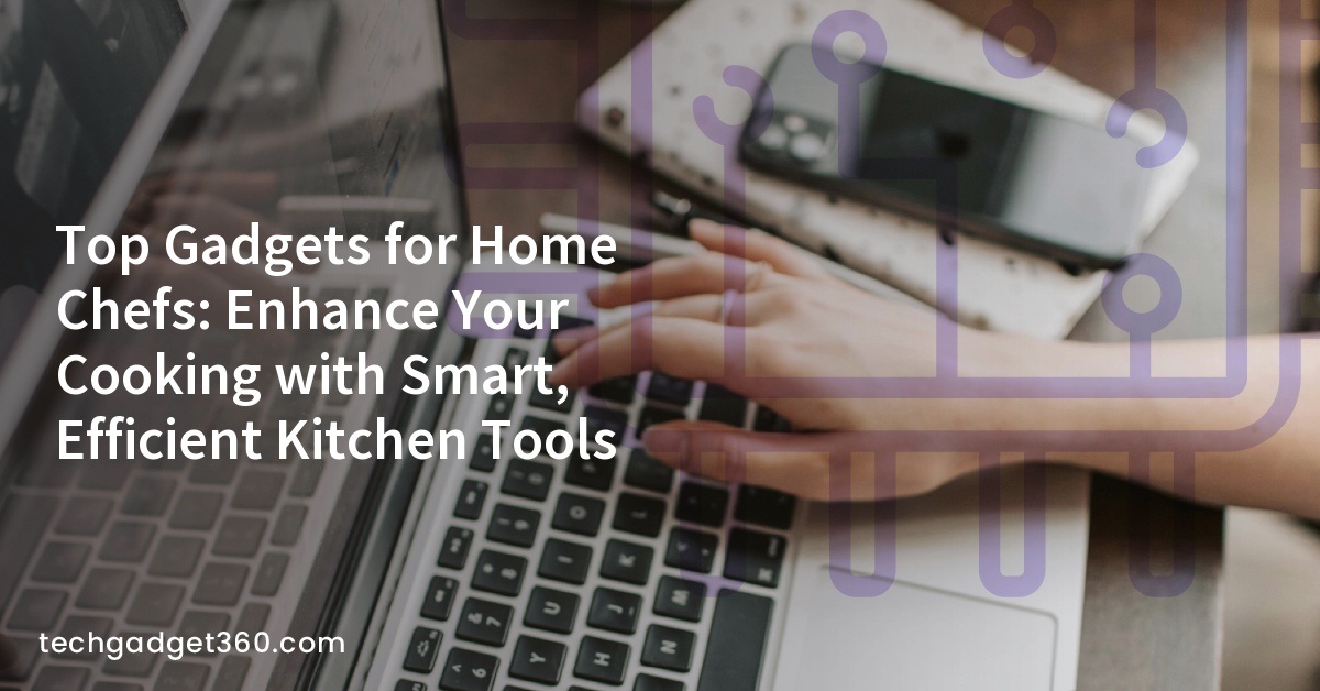 Top Gadgets for Home Chefs: Enhance Your Cooking with Smart, Efficient Kitchen Tools