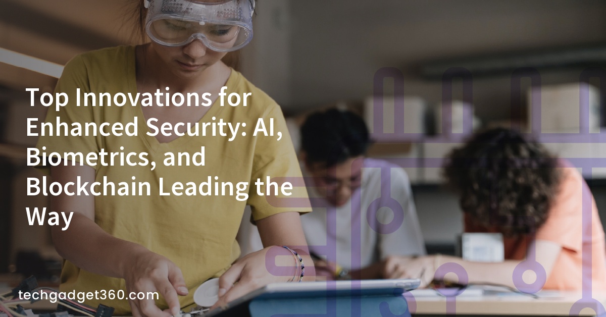 Top Innovations for Enhanced Security: AI, Biometrics, and Blockchain Leading the Way
