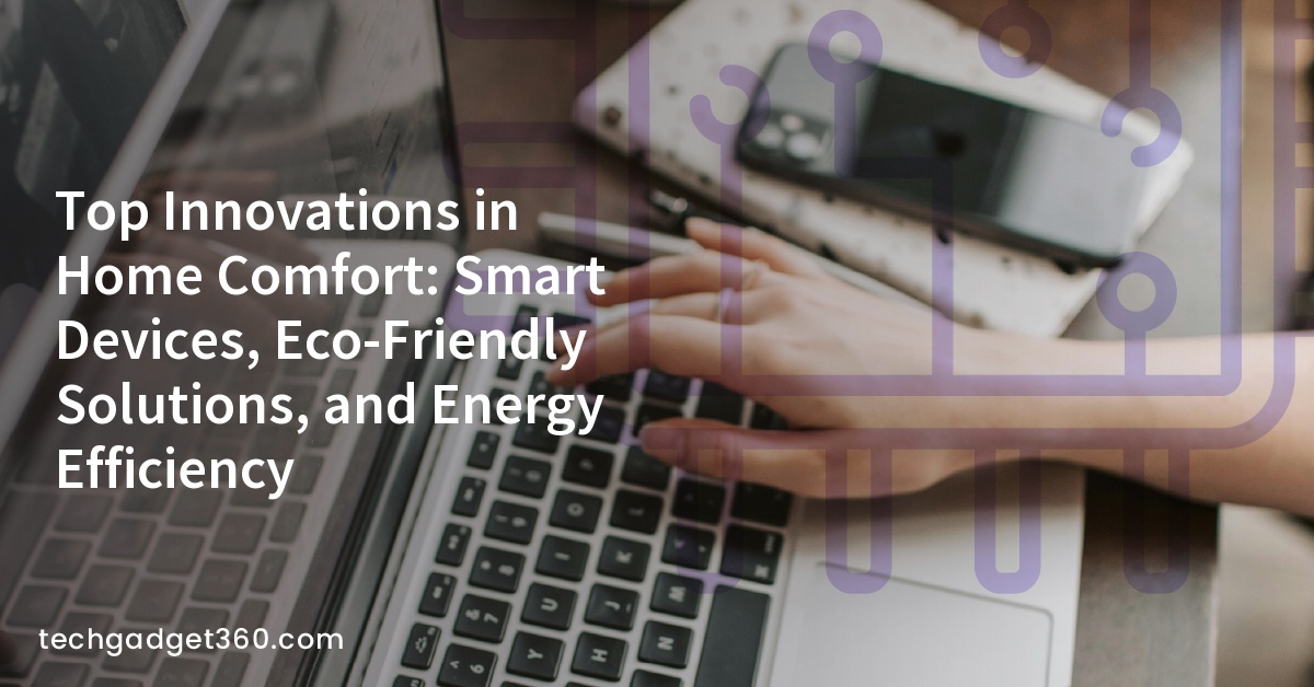 Top Innovations in Home Comfort: Smart Devices, Eco-Friendly Solutions, and Energy Efficiency