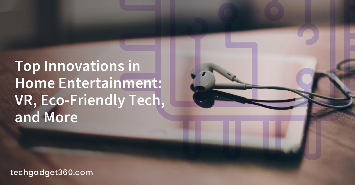 Top Innovations in Home Entertainment: VR, Eco-Friendly Tech, and More