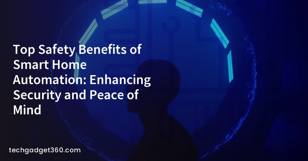 Top Safety Benefits of Smart Home Automation: Enhancing Security and Peace of Mind