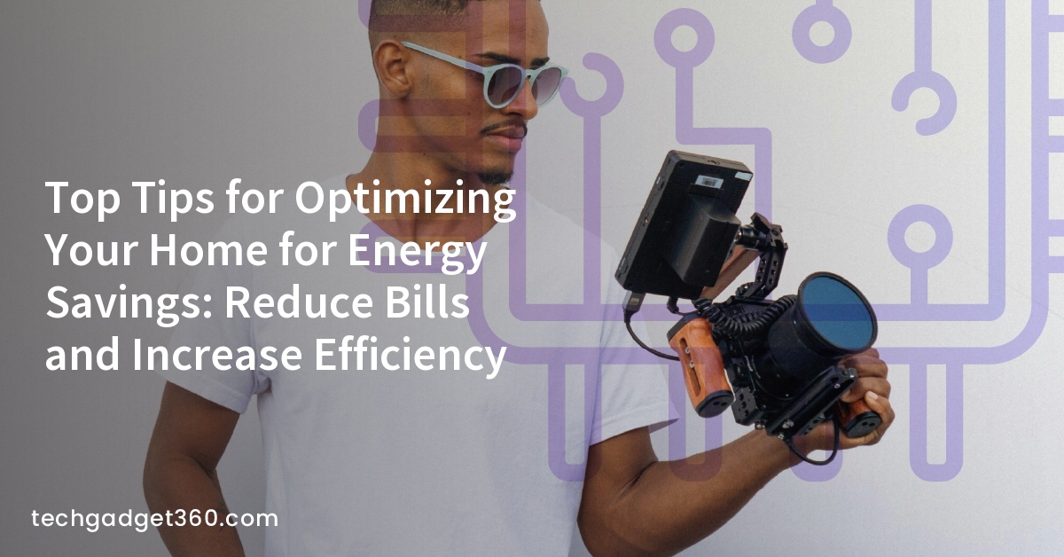 Top Tips for Optimizing Your Home for Energy Savings: Reduce Bills and Increase Efficiency