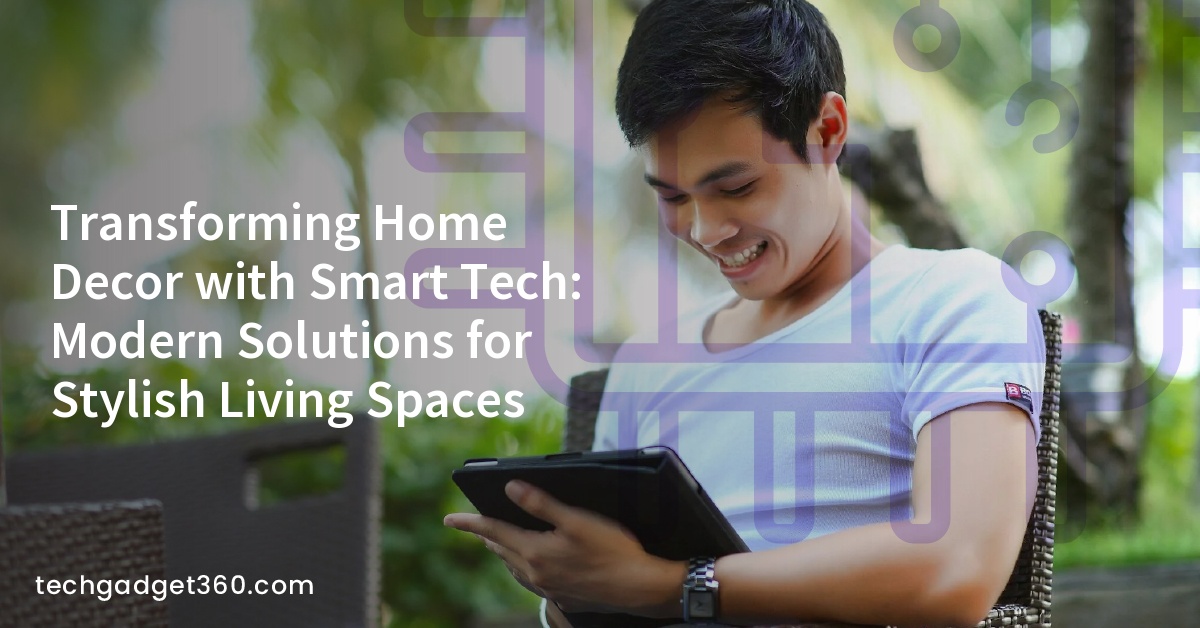 Transforming Home Decor with Smart Tech: Modern Solutions for Stylish Living Spaces